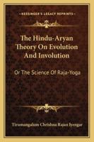 The Hindu-Aryan Theory On Evolution And Involution: Or The Science Of Raja-Yoga 1163227803 Book Cover