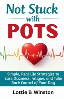 NOT STUCK WITH POTS: Simple, Real-Life Strategies to Ease Dizziness, Fatigue, and Take Back Control of Your Day B0GYTBMWNC Book Cover