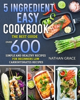5 Ingredient Easy Cookbook: The best guide,over 600 Simple and Healthy Recipes for beginners low carbohydrates recipes B08ZBJ4MFV Book Cover