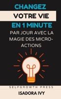 Changez votre Vie en 1 Minute par Jour avec La Magie des Micro-Actions (French Edition) B0DY7RGXWY Book Cover