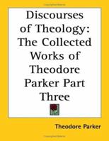 Discourses of Theology: The Collected Works of Theodore Parker Part Three 141794689X Book Cover