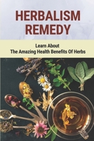 Herbalism Remedy: Learn About The Amazing Health Benefits Of Herbs: Herbalism Medicine B098GY3XSL Book Cover