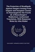 The Protection of Woodlands Against Dangers Arising From Organic and Inorganic Causes. As Rearranged for the Fourth Ed. of Kauschinger's Waldschutz. ... With Numerous Notes by John Nisbet 1376787628 Book Cover