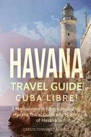 Havana Travel Guide: Cuba Libre! 2 Manuscripts in 1 Book, Including: Havana Travel Guide and History of Havana 1717389120 Book Cover