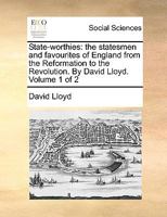 State-worthies: the statesmen and favourites of England from the Reformation to the Revolution. By David Lloyd. Volume 1 of 2 1171000375 Book Cover