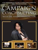 Campaign Coachsulting with Dr. Serena Washington: A Collaboration of Coaching & Consulting Classes for Your Teaching Platform 1546456384 Book Cover