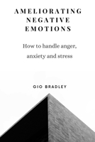 Ameliorating Negative Emotions: How to handle anger, anxiety and stress B0BJ82NRN4 Book Cover