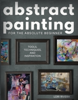Abstract Painting for the Absolute Beginner: Tools, Techniques, and Inspiration B0FJ6K3YBK Book Cover