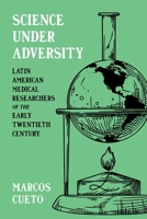 Science Under Adversity: Latin American Medical Researchers of the Early Twentieth Century (Pitt Latin American Series) 0822968231 Book Cover