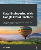 Data Engineering with Google Cloud Platform: A practical guide to operationalizing scalable data analytics systems on GCP 1800561326 Book Cover
