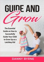 Guide and Grow: The Essential Guide on How to Successfully Guide Your Child to Grow Up as a Latchkey Kid 2718550694 Book Cover