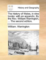 The history of Wales, in nine books: with an appendix. By the Rev. William Warrington, ... The second edition. 1170770010 Book Cover