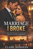 The Marriage I Broke: A High-Stakes Marriage-in-Crisis Romance About Power, Betrayal, and Redemption B0GTQTDCPQ Book Cover