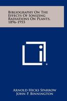 Bibliography on the Effects of Ionizing Radiations on Plants, 1896-1955 1258411717 Book Cover
