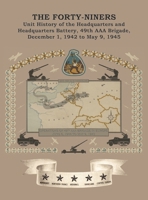 THE FORTY-NINERS Unit History of the Headquarters and Headquarters Battery, 49th AAA Brigade, December 1, 1942, to May 9, 1945 147454293X Book Cover