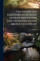 Geschichte des Gartenbaues in allen seinen zweigen von den frühesten Zeiten bis zur Gegenwart: Nach den Quellen bearbeitet von L. F. Dietrich... 1271942321 Book Cover