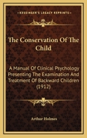 The Conservation of the Child; A Manual of Clinical Psychology, Presenting the Examination and Treat 1145709222 Book Cover