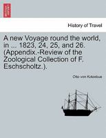 A new Voyage round the world, in ... 1823, 24, 25, and 26. (Appendix.-Review of the Zoological Collection of F. Eschscholtz.). 1241520607 Book Cover