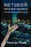 Between here and nowhere: a collection of eclectic speculative fiction tales 1764010833 Book Cover