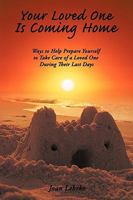 Your Loved One Is Coming Home: Ways to Help Prepare Yourself to Take Care of a Loved One During Their Last Days 1449034845 Book Cover