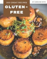 300 Great Gluten-Free Recipes: A Gluten-Free Cookbook for All Generation B08QBYKKHR Book Cover