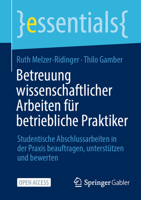 Betreuung wissenschaftlicher Arbeiten für betriebliche Praktiker: Studentische Abschlussarbeiten in der Praxis beauftragen, unterstützen und bewerten (essentials) (German Edition) 3658481749 Book Cover