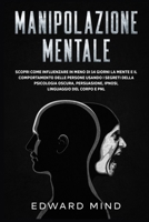 Manipolazione Mentale: Scopri come influenzare in meno di 14 giorni la mente e il comportamento delle persone usando i segreti della psicologia oscura, persuasione, ipnosi, linguaggio del corpo e PNL. 1801329478 Book Cover