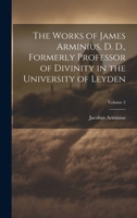 The Works of James Arminius, D. D., Formerly Professor of Divinity in the University of Leyden; Volume 2 1021743658 Book Cover