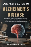 COMPLETE GUIDE TO ALZHEIMER’S DISEASE: Comprehensive Roadmap To Early Detection, Daily Care Techniques, And Evidence-Based Lifestyle Interventions For ... Mental Clarity And Enhancing Quality Of Life B0FPRGJGBK Book Cover