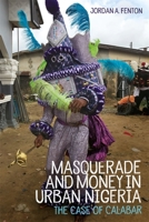 Masquerade and Money in Urban Nigeria: The Case of Calabar 1648250262 Book Cover