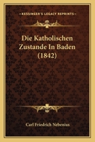 Die Katholischen Zustande In Baden (1842) 1161106219 Book Cover