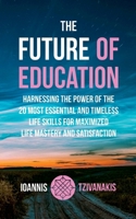 The Future Of Education: Harnessing the Power of the 20 Most Essential and Timeless Life Skills For Maximized Life Mastery And Satisfaction 3940493511 Book Cover
