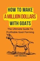 How To Make A Million Dollars With Goats: The Ultimate Guide To Profitable Goat Farming B0CK71BJHR Book Cover