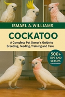 Cockatoos: A complete Pet owner’s Guide to Breeding, Feeding, Training and Care B0FXM2SMFY Book Cover