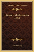 Histoire Du Lutheranisme (1680) 1172637733 Book Cover