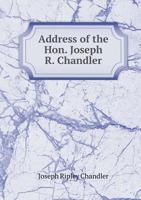 Address of the Hon. Joseph R. Chandler 5518701152 Book Cover