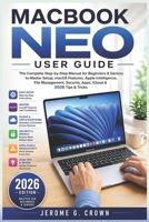 MACBOOK NEO USER GUIDE: The Complete Step-by-Step Manual for Beginners & Seniors to Master Setup, macOS Features, Apple Intelligence, File Management, Security, Apps, iCloud & 2026 Tips & Tricks B0GYYKYX7S Book Cover
