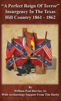 A Perfect Reign of Terror: Insurgency In the Texas Hill Country 1861 - 1862 0989782069 Book Cover
