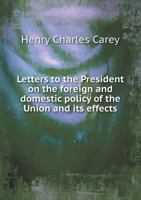 Letters to the President, on the Foreign and Domestic Policy of the Union, and Its Effects, as Exhibited in the Condition of the People and the State 1240100523 Book Cover