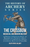 The Crossbow - Mediaeval and Modern Military and Sporting It's Construction, History, and Management with a Treatise on the Balista and Catapult of the Ancients and an Appendix on the Catapult, Balist 0760702500 Book Cover