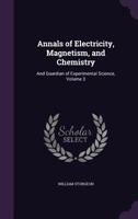 Annals of Electricity, Magnetism, and Chemistry: And Guardian of Experimental Science, Volume 3 1341226352 Book Cover