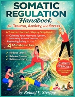 The Somatic Regulation Handbook for Trauma, Anxiety, and Stress: A Trauma-Informed, Step-by-Step Guide to Calming Your Nervous System, Releasing Stored Tension, and Restoring Safety in Just 4 Minutes B0GHD8S6RX Book Cover