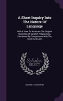 A Short Inquiry Into the Nature of Language, with a View to Ascertain the Original Meanings of Sanskrit Prepositions; 1348001186 Book Cover