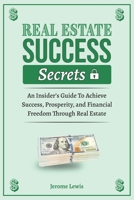 Real Estate Success Secrets: The Insiders' Guide To Achieve Success, Prosperity, and Financial Freedom Through Real Estate (Real Estate Success and Real Estate Marketing Implementation) 1960984276 Book Cover