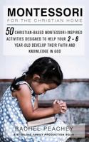 Montessori for the Christian Home: 50 Christian-Based Montessori-Inspired Activities Designed to Help your 2-To-6-Year-Old Develop their Faith and Knowledge in God 1986240541 Book Cover