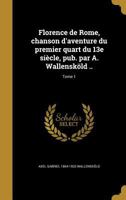 Florence de Rome, chanson d'aventure du premier quart du 13e si�cle, pub. par A. Wallensk�ld ..; Tome 1 1362383643 Book Cover