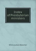 Index of Presbyterian Ministers, Containing the Names of All the Ministers of the Presbyterian Church in the United States of America: With References 1377707040 Book Cover