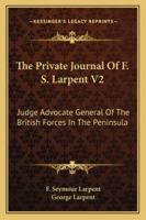 The private journal of F.S. Larpent, Esq.: judge advocate general of the British forces in the peninsula, attached to the head-quarters of Lord ... edited by Sir George Larpent. Volume 2 of 3 1240181248 Book Cover