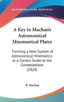 A Key To Machan's Astronomical Mnemonical Plates: Forming A New System Of Astronomical Mnemonics Or A Correct Guide To The Constellations 1437457398 Book Cover