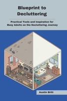 Blueprint to Decluttering: Practical Tools and Inspiration for Busy Adults on the Decluttering Journey B0F2B3BNFV Book Cover